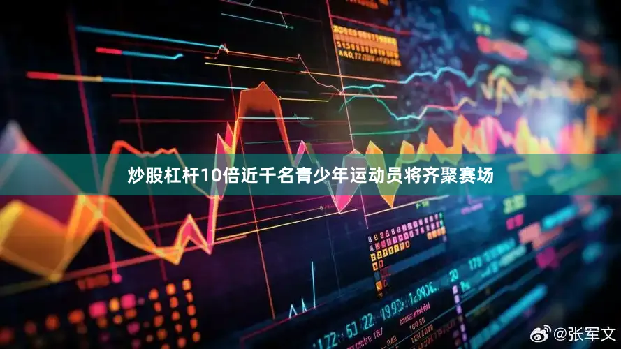 炒股杠杆10倍近千名青少年运动员将齐聚赛场