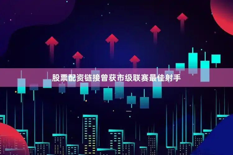 股票配资链接曾获市级联赛最佳射手