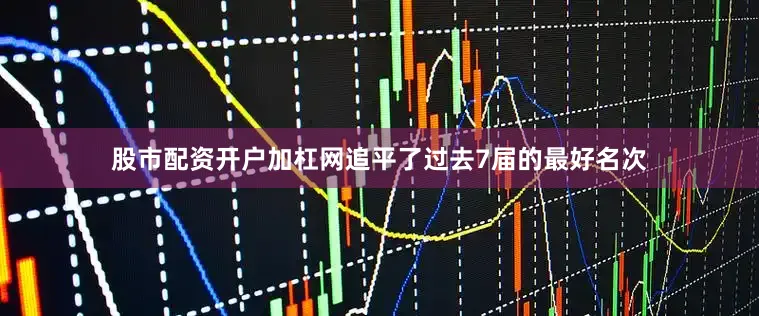 股市配资开户加杠网追平了过去7届的最好名次