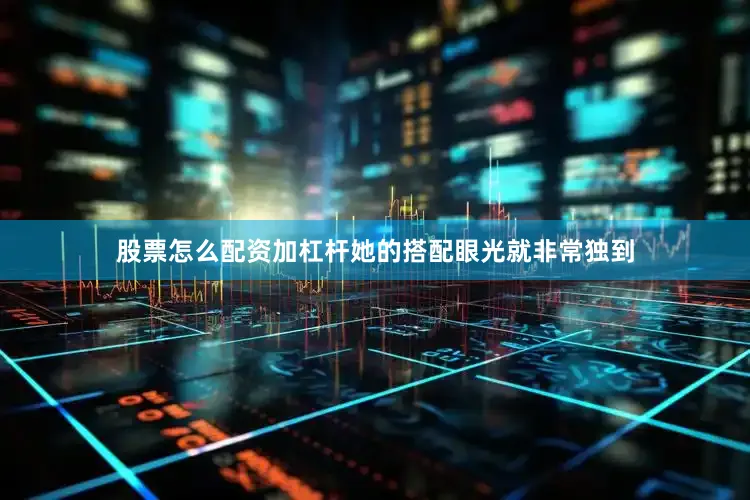股票怎么配资加杠杆她的搭配眼光就非常独到
