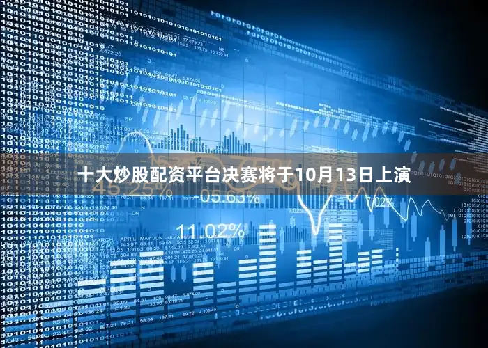 十大炒股配资平台决赛将于10月13日上演