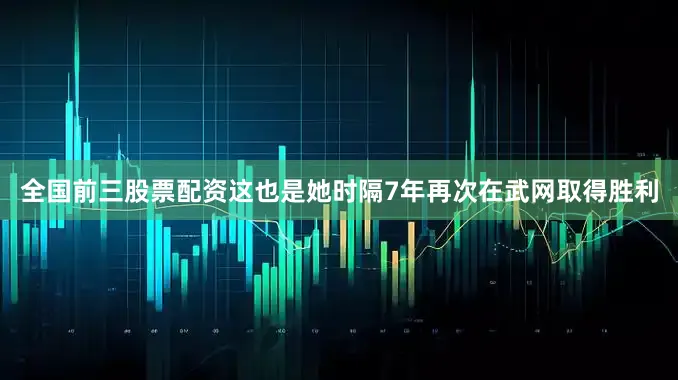 全国前三股票配资这也是她时隔7年再次在武网取得胜利